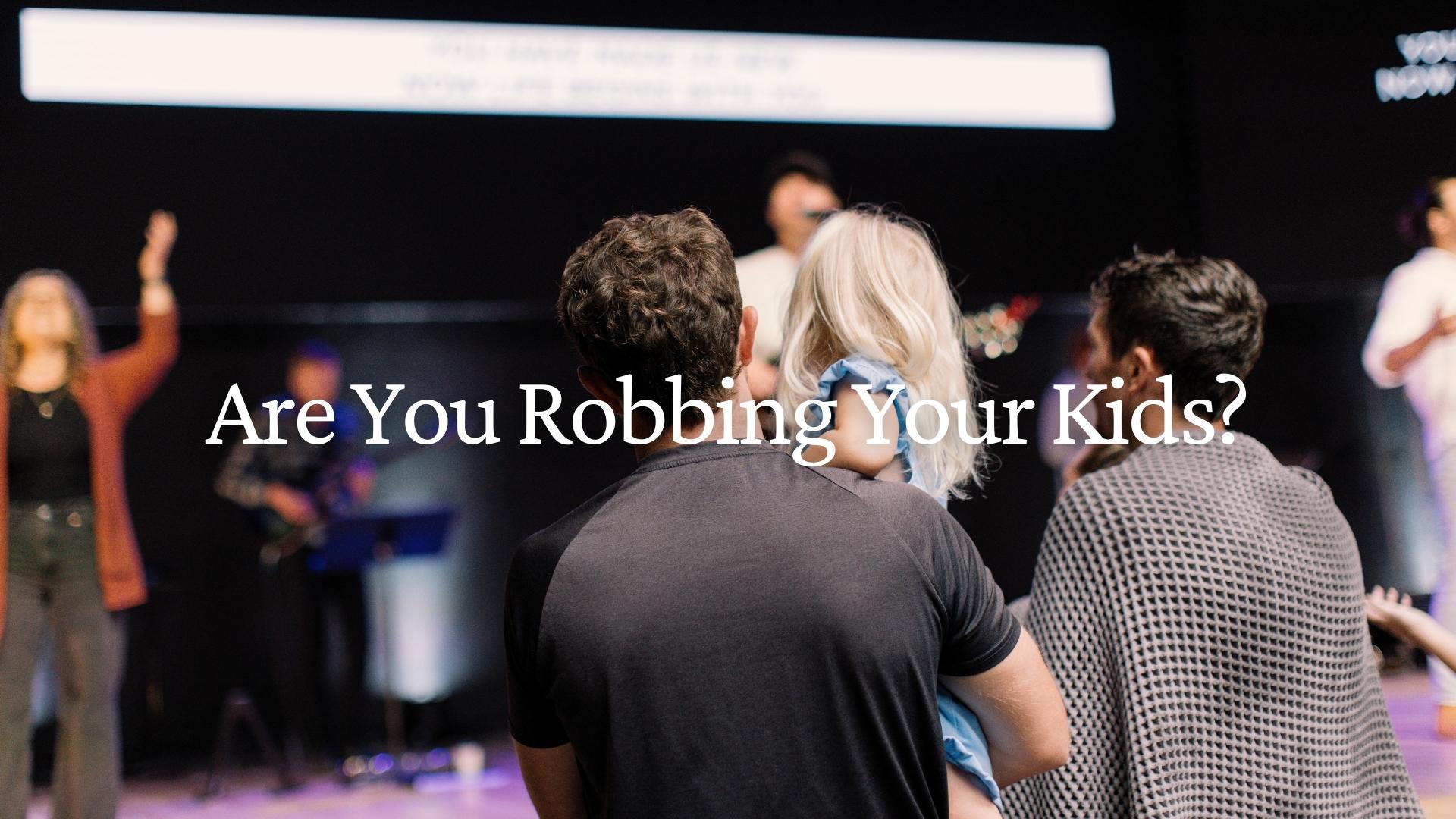 Are You Robbing Your Kids?